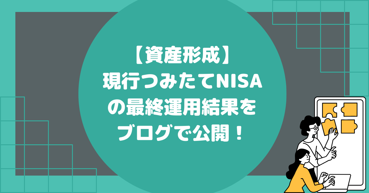 【資産形成】現行つみたてNISAの最終運用結果をブログで公開！